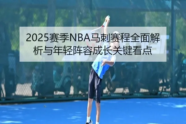 2025赛季NBA马刺赛程全面解析与年轻阵容成长关键看点