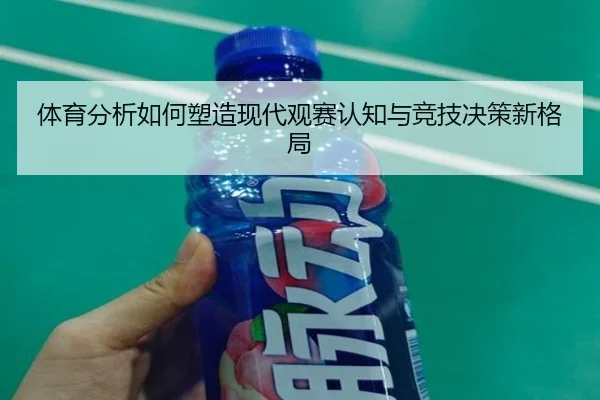 体育分析如何塑造现代观赛认知与竞技决策新格局