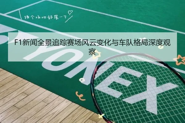 F1新闻全景追踪赛场风云变化与车队格局深度观察