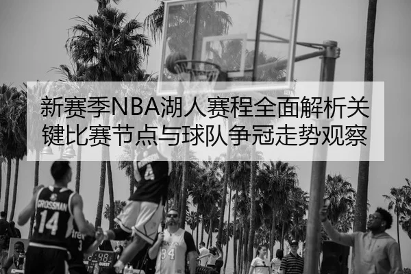 新赛季NBA湖人赛程全面解析关键比赛节点与球队争冠走势观察
