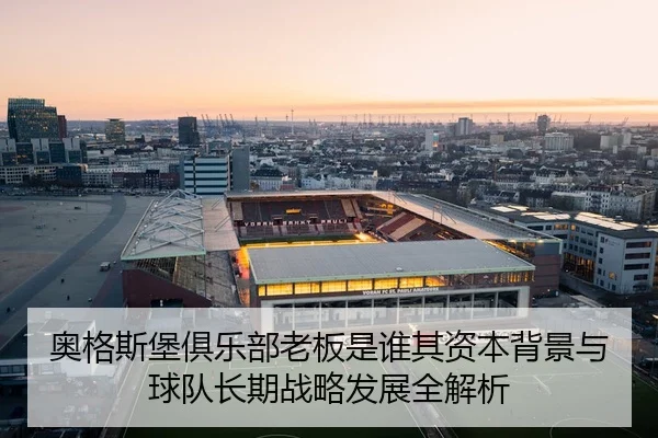 奥格斯堡俱乐部老板是谁其资本背景与球队长期战略发展全解析