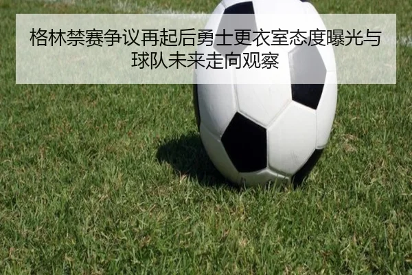 ge-lin-jin-sai-zheng-yi-zai-qi-hou-yong-shi-geng-yi-shi-tai-du-bao-guang-yu-qiu-dui-wei-lai-zou-xiang-guan-cha-2-548.jpg