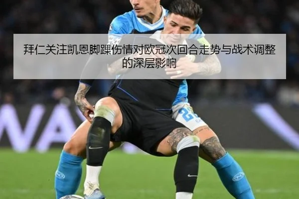 拜仁关注凯恩脚踝伤情对欧冠次回合走势与战术调整的深层影响