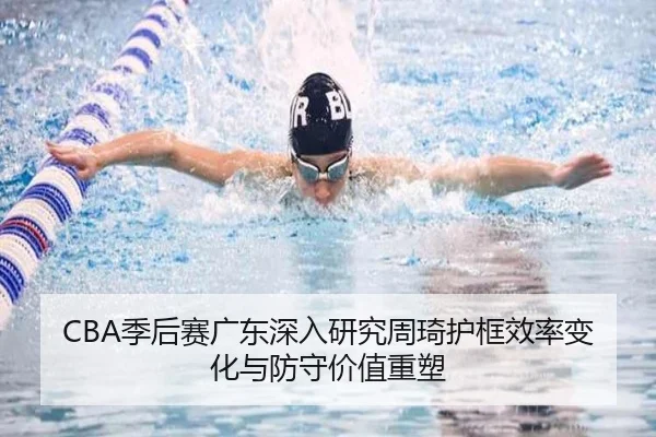 CBA季后赛广东深入研究周琦护框效率变化与防守价值重塑 - 新闻资讯相关报道缩略图